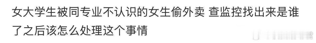 女大学生被同专业不认识的女生偷外卖 查监控找出来是谁了之后该怎么处理这个事情 ​
