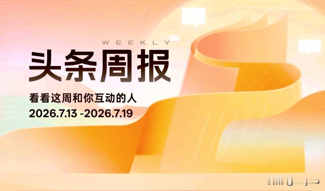 今日头条周报(2026.7.13-2026.7.19)互动排行揭晓啦!上周与我互