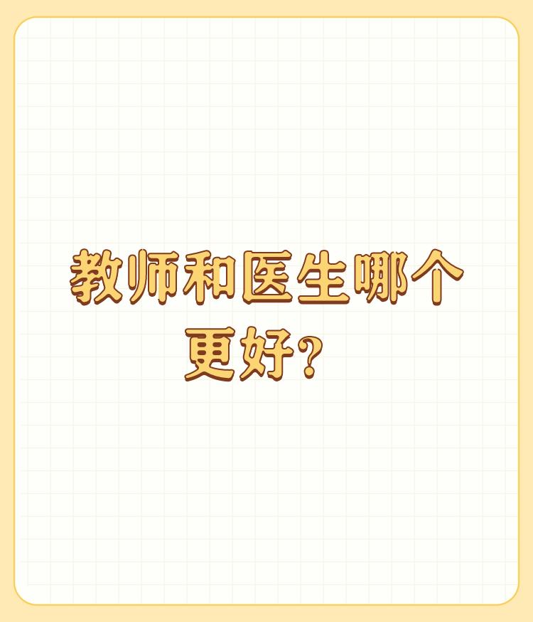 教师和医生哪个更好？

社会分工不同而已，一个是教书育人，一个是治病救人，第一要