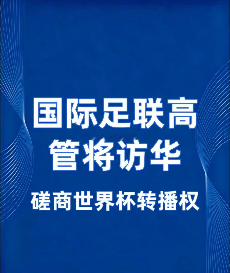 国际足联高管将访华磋商世界杯转播权2026世界杯转播权谈判卡壳， FIFA 急赴