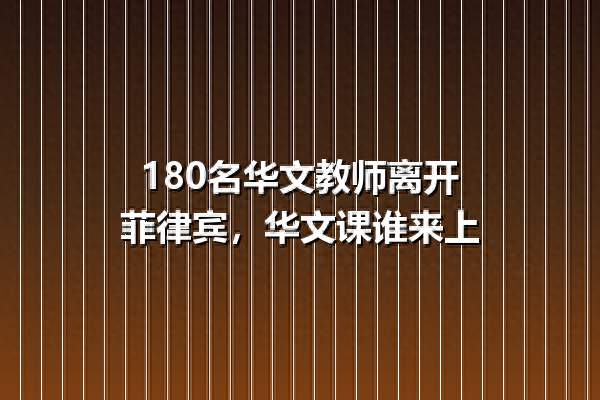 180名华文教师离开菲律宾，华文课谁来上