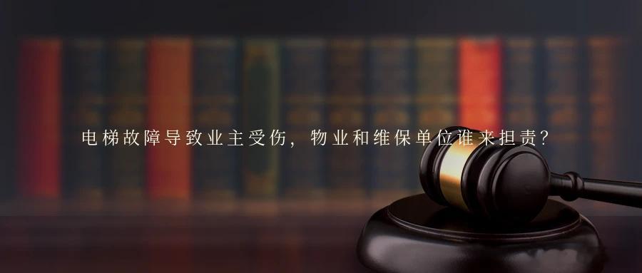 电梯故障导致业主受伤，物业和维保单位谁来担责？电梯作为日常生活中高频使用的特种设