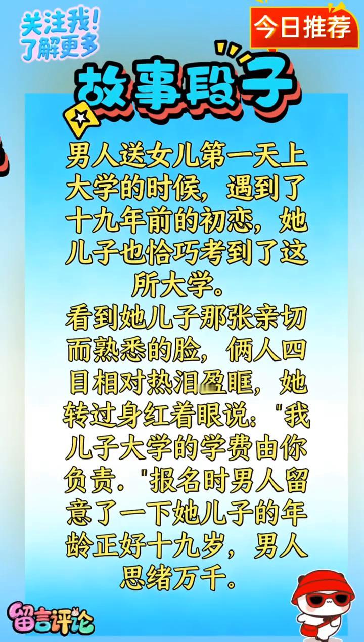 今日推荐：故事段子。
男人送女儿第一天上大学的时候，遇到了十九年前的初恋，她儿子