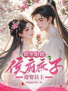 推书今日小说推荐【书名】《阴差阳错，侯府庶子迎娶县主》【作者】啤酒蛋炒饭【类型】