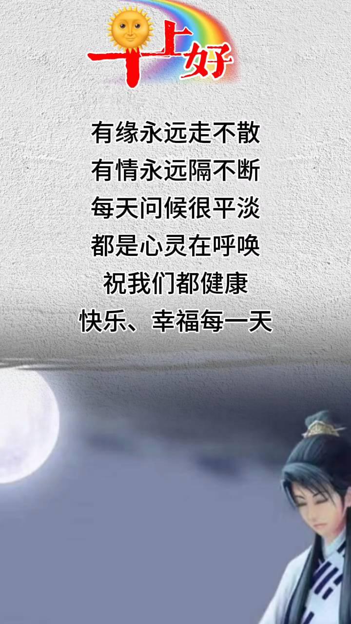 早好。
有缘永远走不散，有情永远隔不断。每天问候很平淡，都是心灵在呼唤。祝我们都