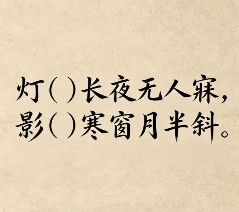 古诗填词，看谁填的最有意境
灯（）长夜无人寐， 影（）寒窗月半斜。