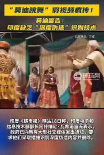 莫迪跳舞，AI害人！

近日一段“印度总理莫迪跳传统舞蹈”的视频在网上疯传，视频