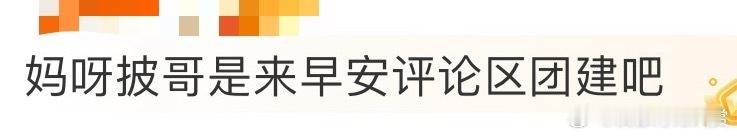 #披哥是来早安评论区团建吧# 难怪之前大家都在夸披哥的群像，有时候是真的会被哥哥