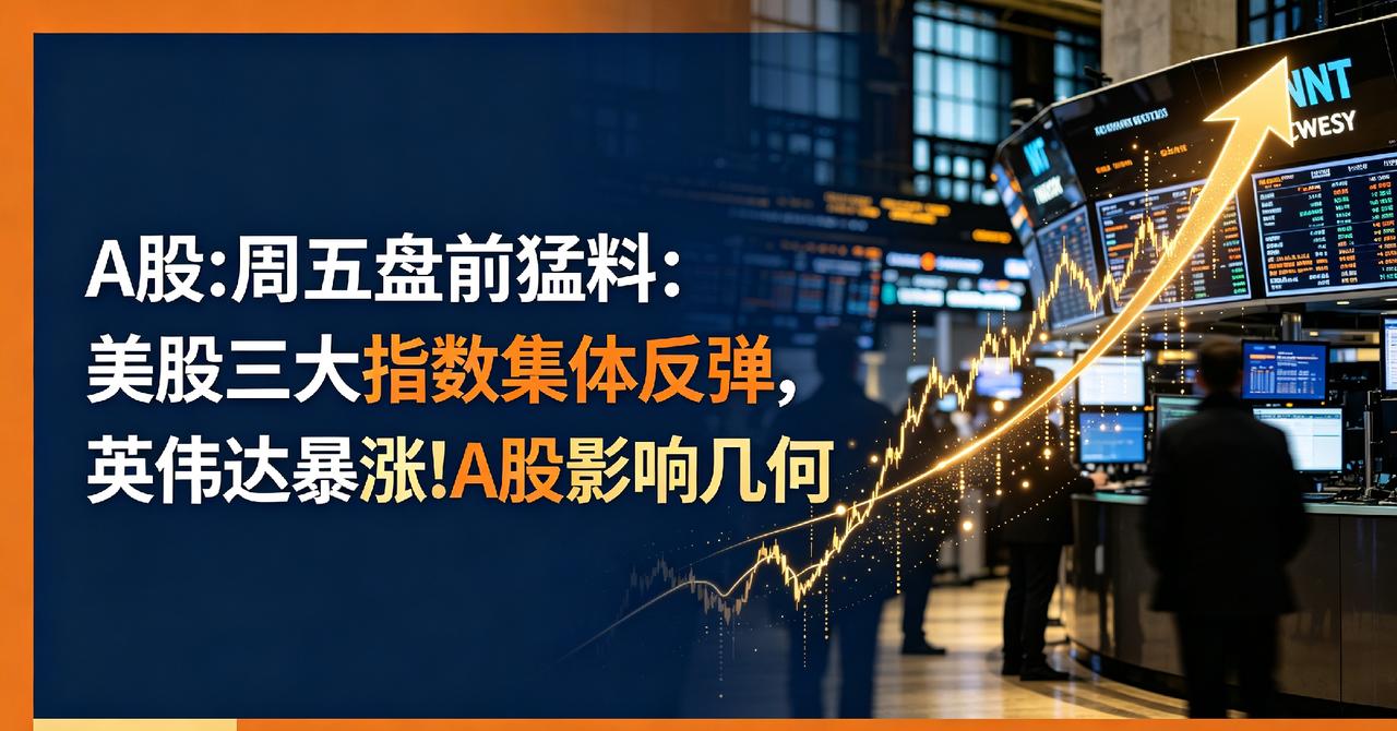 A股:周五盘前猛料:美股三大指数集体反弹,英伟达暴涨!A股影响几何
 
大家好，