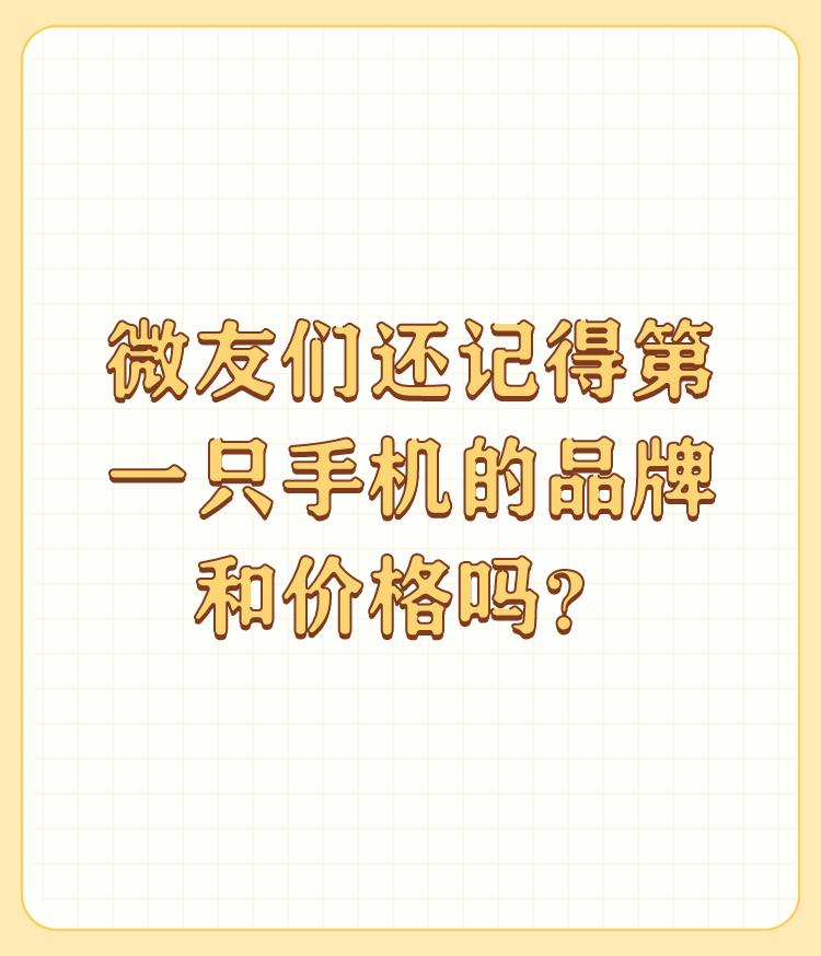 微友们还记得第一只手机的品牌和价格吗？

我的第一只手机是日立品牌，价格是120