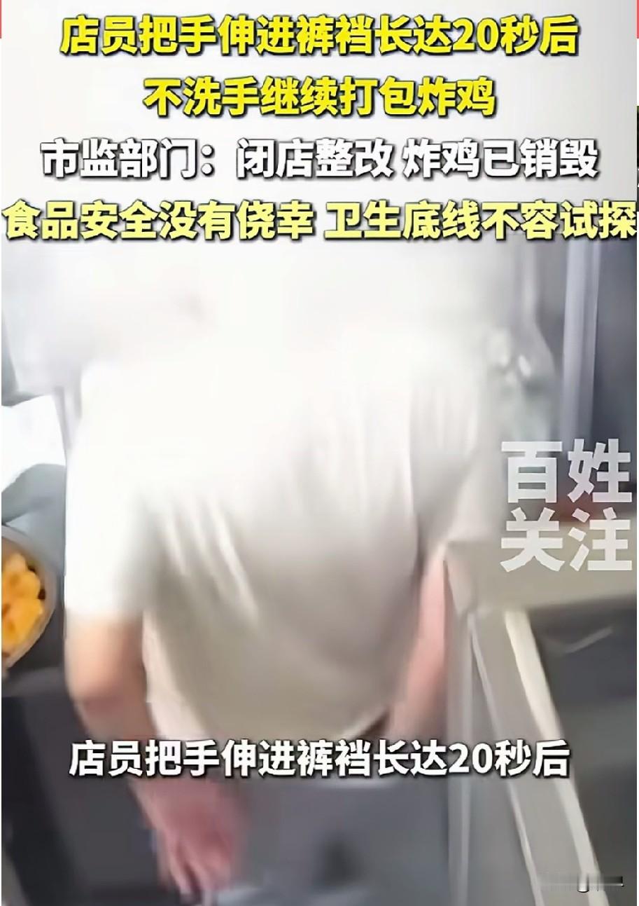 店员把手伸裤裆里足足20秒，然后不洗手直接捞起炸鸡打包出餐。咱也不知道他是痔疮犯