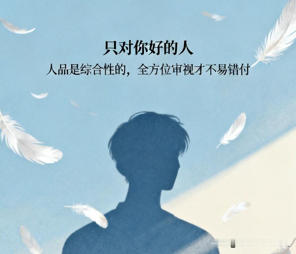 “只对你好的人”要注意。真正的人品，从来不是单方面的优待。
有人表白时许诺：跟着