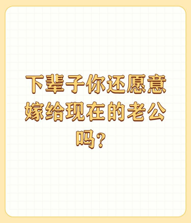 下辈子你还愿意嫁给现在的老公吗？

不愿意，我想他也不愿意再娶我吧！互相的。 