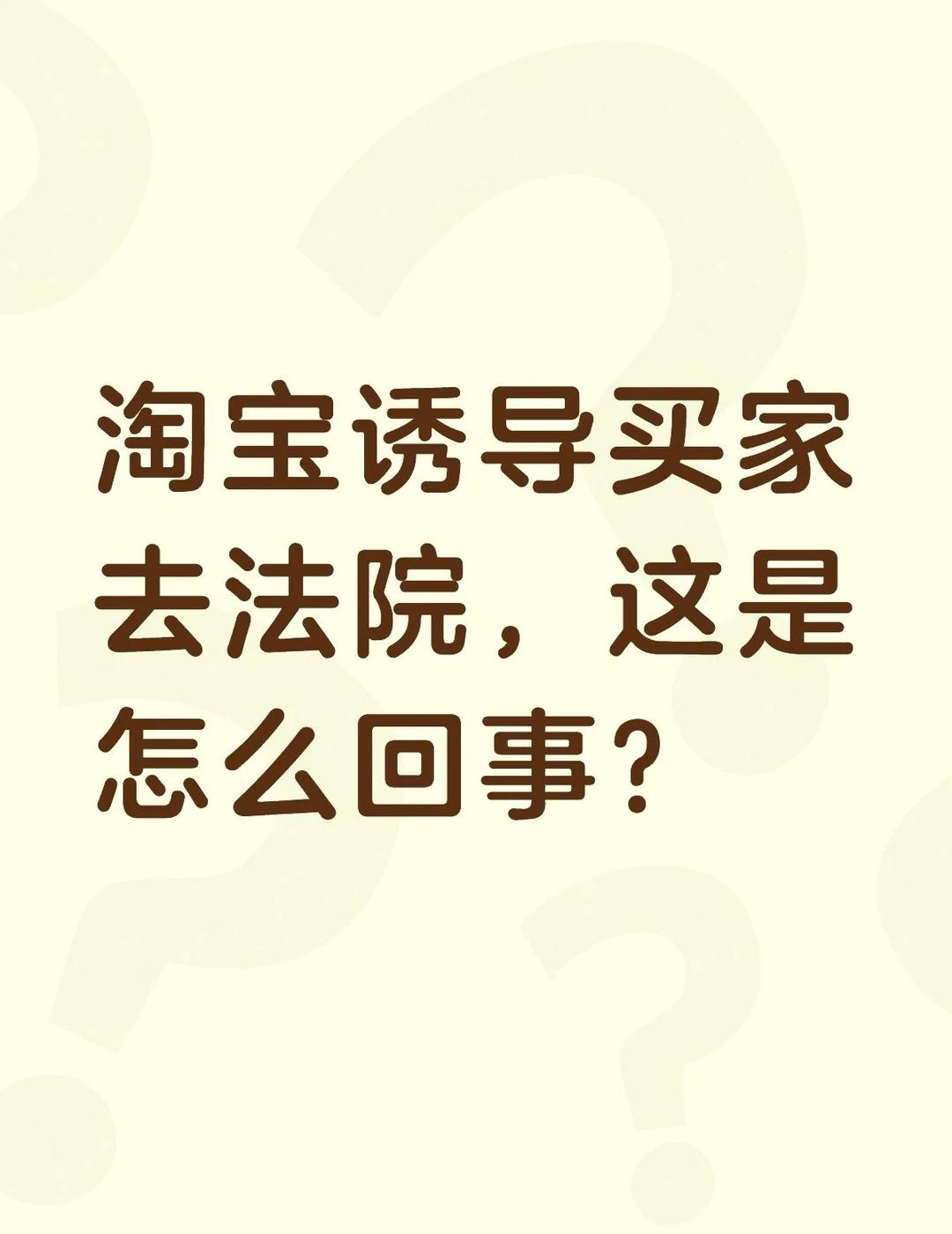淘宝诱导买家去法院，这是怎么回事？不懂就问有问必答
