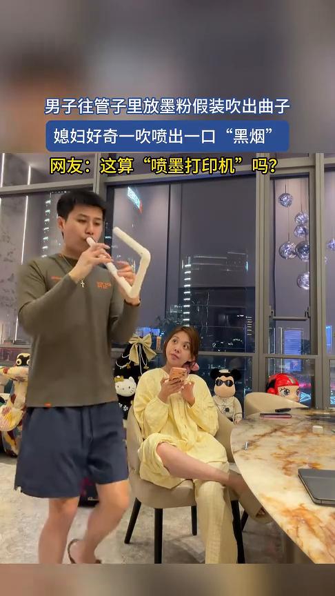 男子往管子里放墨粉假装吹出曲子，媳妇好奇一吹喷出一口"黑烟"。
网友：这算"喷墨