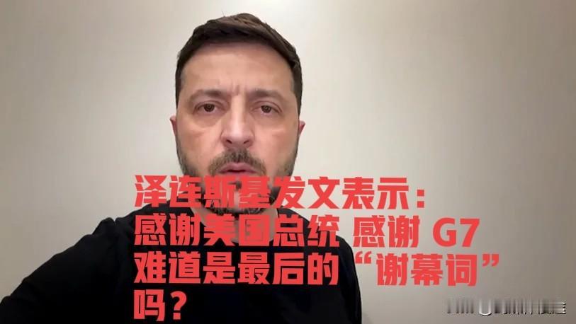 泽连斯基难道在做“最后的”致谢词了吗？感谢美国及总统，感谢 G7 G20！
据路