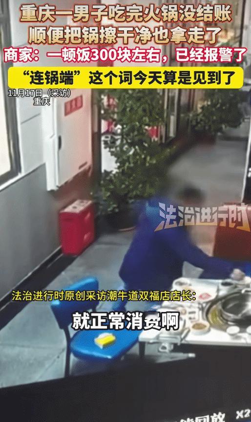 近日，重庆，男子在火锅店消费300块钱，没结账。不料，还把锅也拿走。店家: 已经
