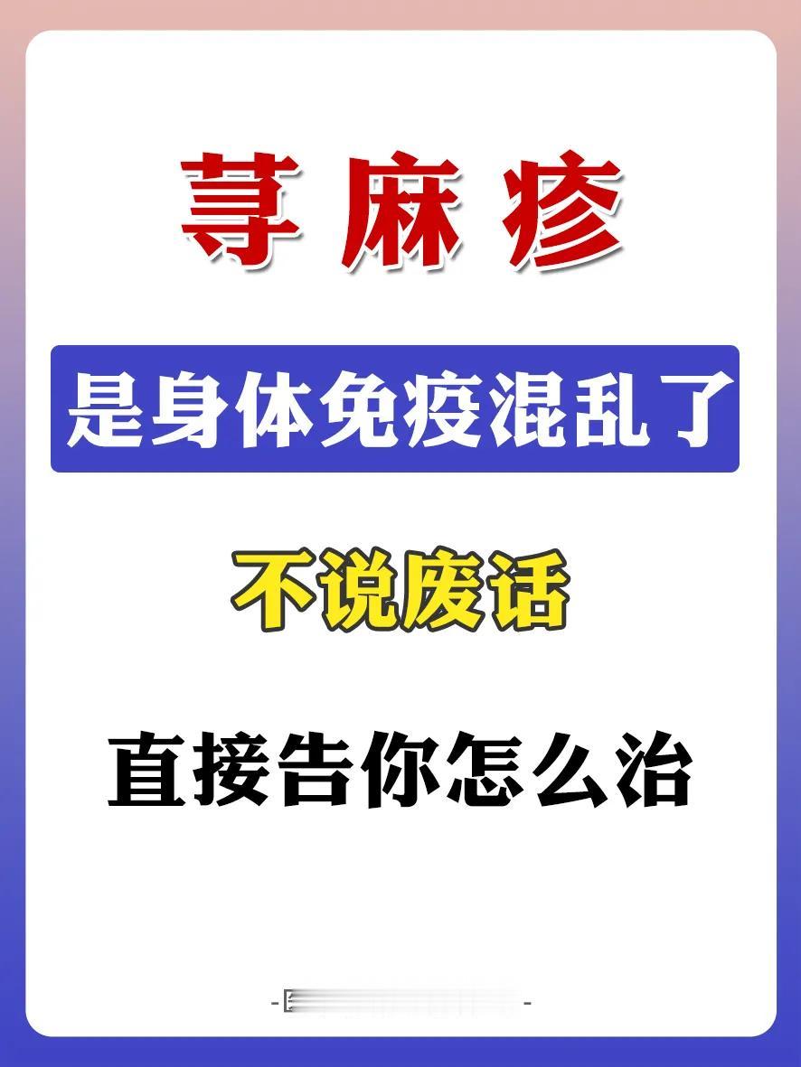 荨麻疹
是身体免疫混乱了
不说废话
直接告你怎么治

荨麻疹，可能是身体免疫混乱