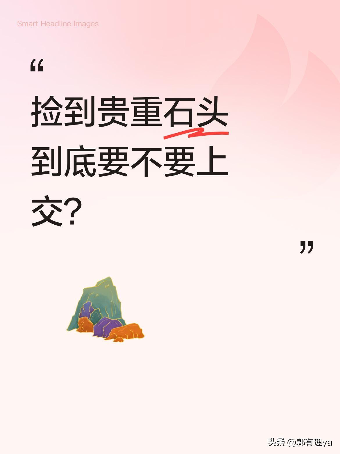 捡到贵重石头到底要不要上交？
生活中偶尔会捡到特别的石头，像狗头金、水晶洞、翡翠