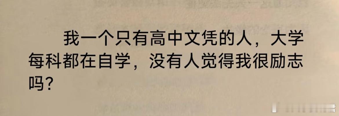 我一个只有高中文凭的人，大学每科都在自学，没有人觉得我很励志吗？ ​​​