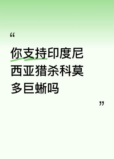 你支持印度尼西亚猎杀科莫多巨蜥吗杀，长得太丑了