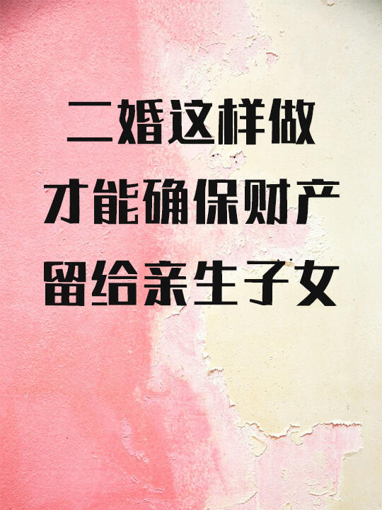 二婚这样做，才能确保财产留给亲生子女