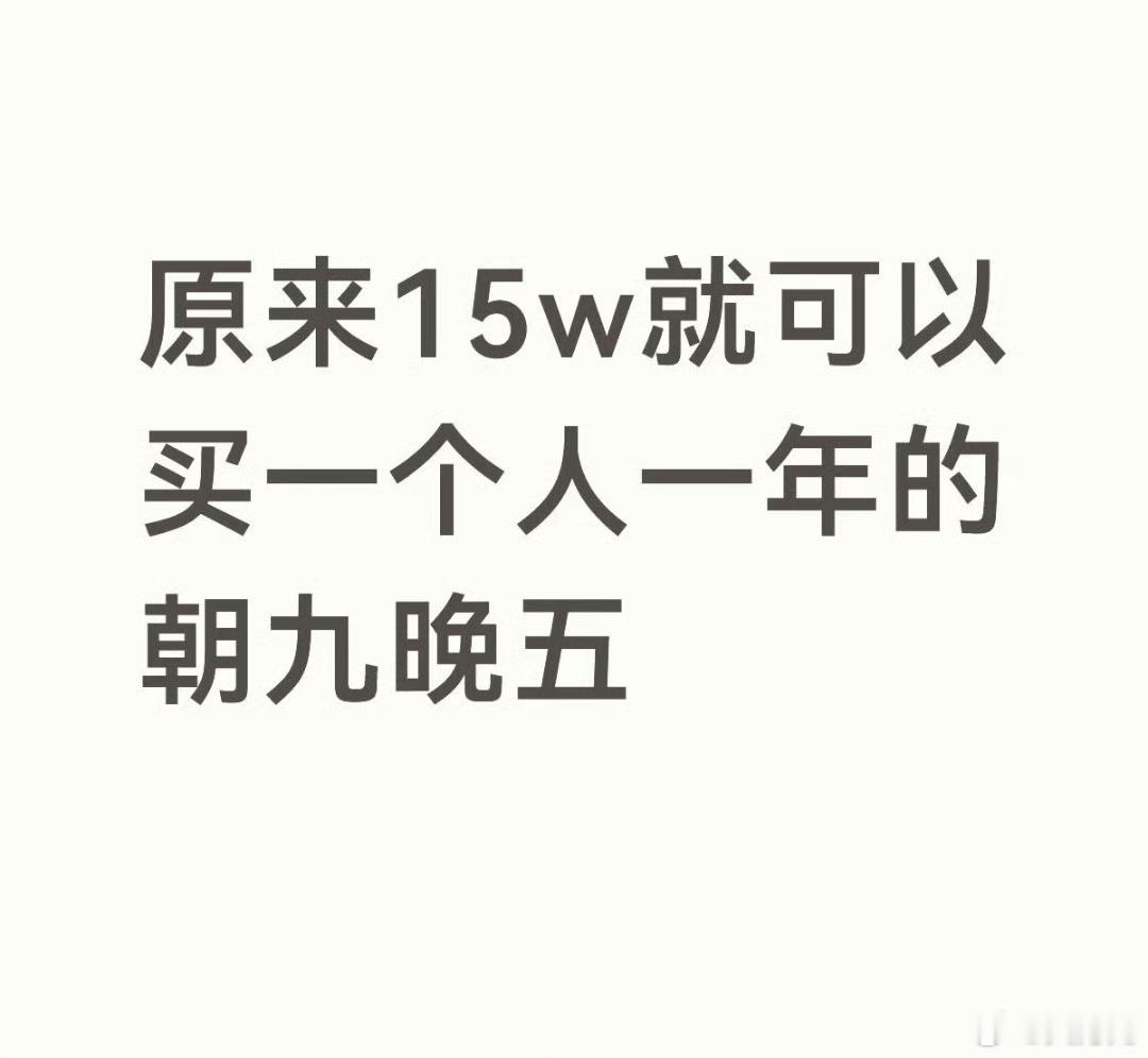 15万就能买一个人一年的朝九晚五，这话说的，15万真的少吗？也得哼哧哼哧干一年才