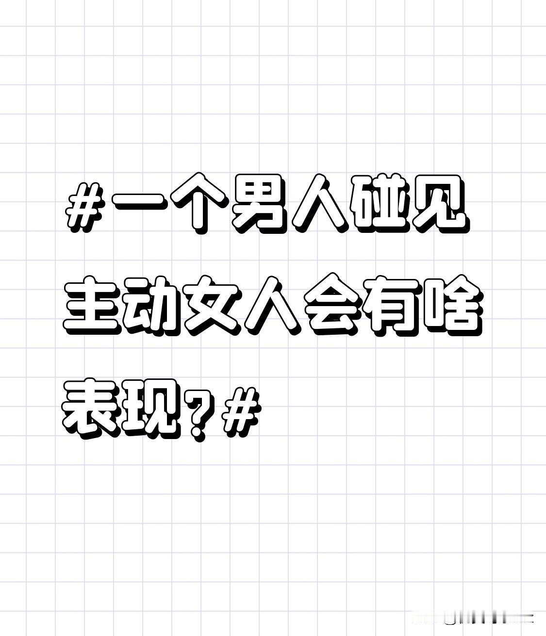 一个男人碰见主动女人会有啥表现?积极回应，配合女人的主动。当男人积极回应、配合女