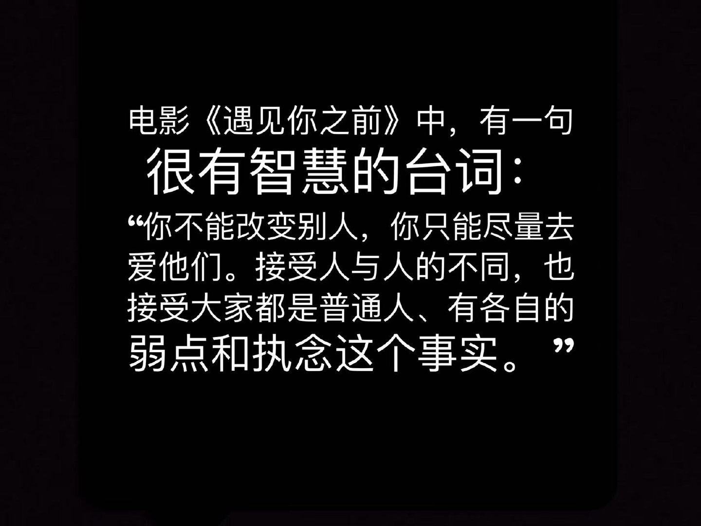电影《遇见你之前》中，有一句很有智慧的台词：“你不能改变别人，你只能尽量去爱他们
