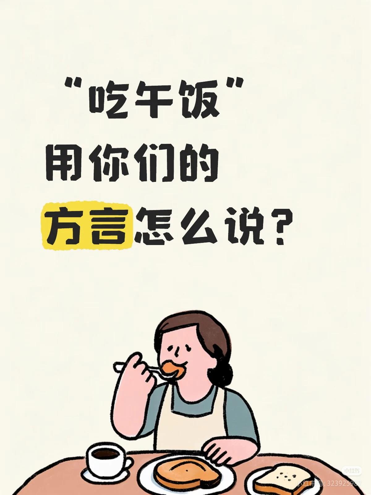 说方言！
朋友们：
请大家都来说说吧！

“吃午饭”
用你们的
方言怎么说？