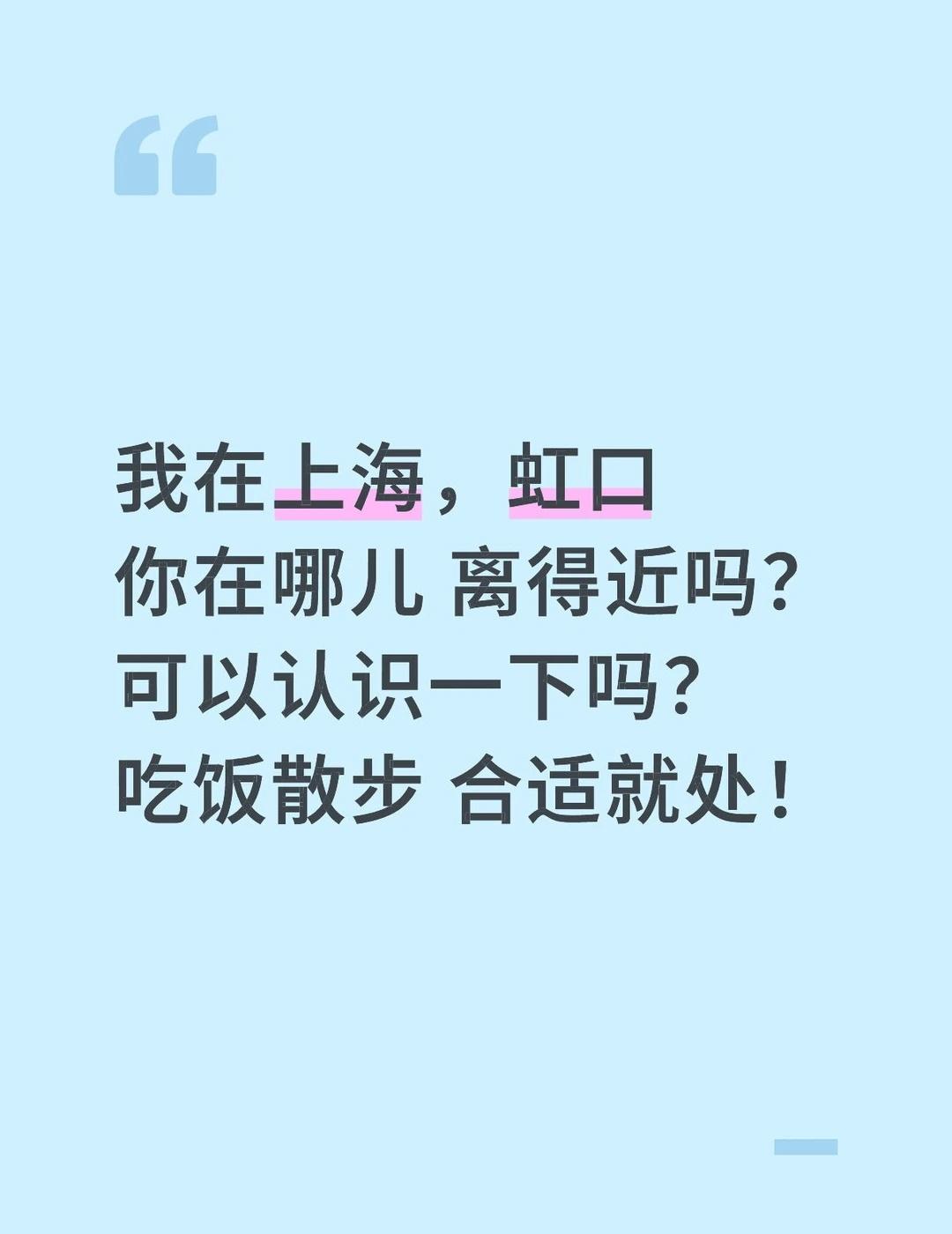 我在上海，虹口
你在哪儿 离得近吗？可以认识一下吗？
吃饭散步 合适就处！上海