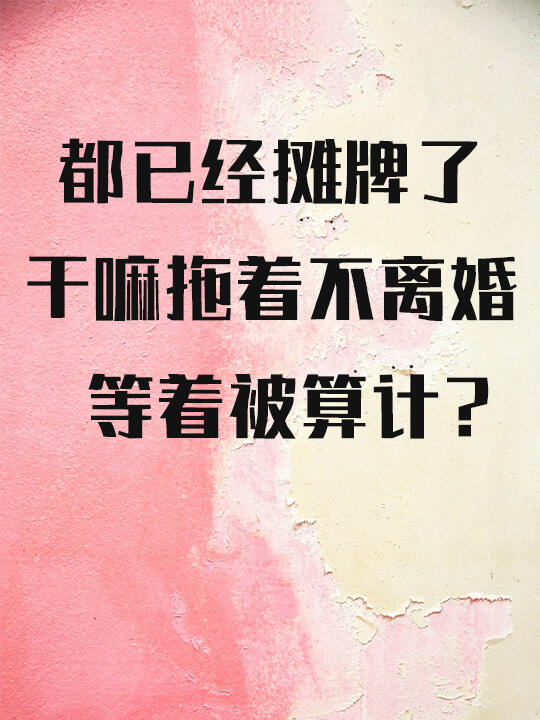 都已经摊牌了，干嘛拖着不离？等着被算计？