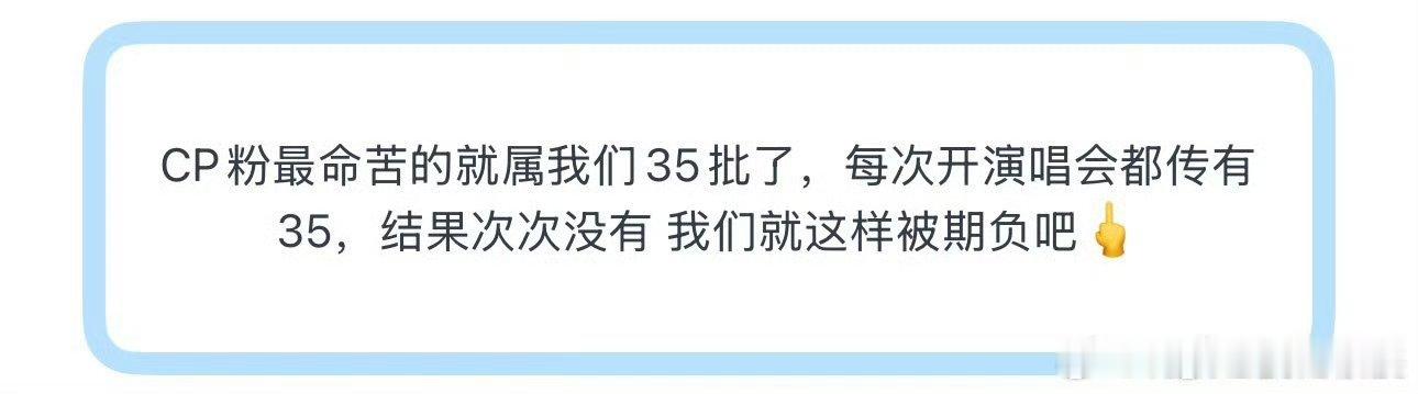 投CP粉最命苦的就属我们35批了，每次开演唱会都传有35，结果次次没有 我们就这