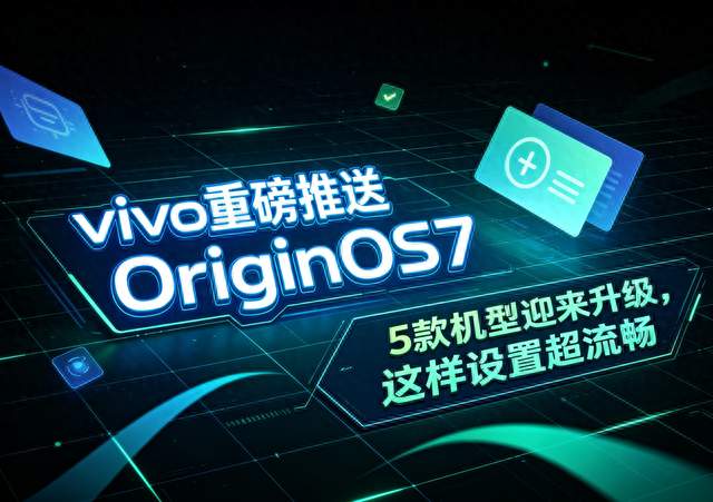 vivo重磅推送OriginOS7，5款机型迎来升级，这样设置超流畅