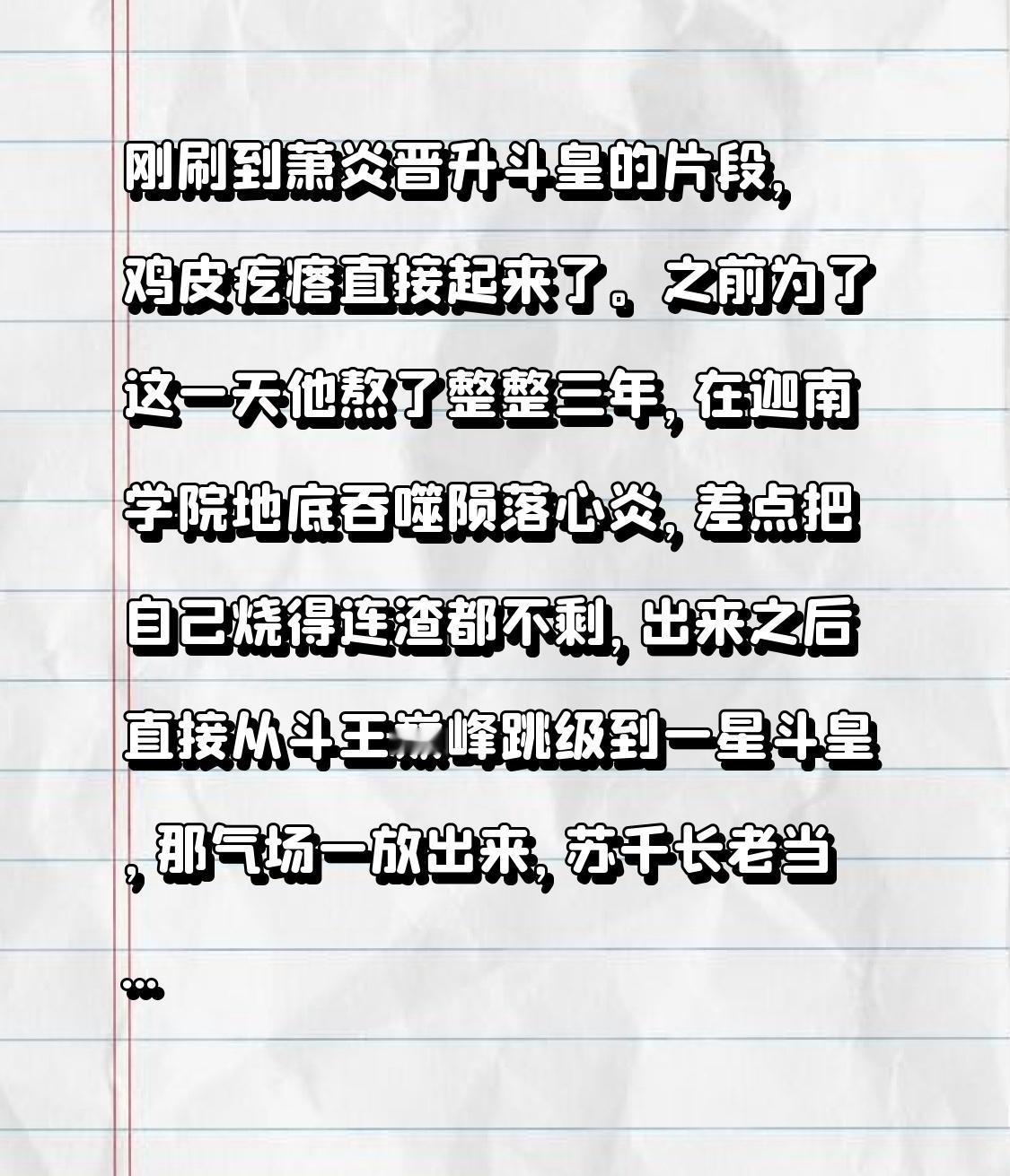刚刷到萧炎晋升斗皇的片段，鸡皮疙瘩直接起来了。
之前为了这一天他熬了整整三年，在