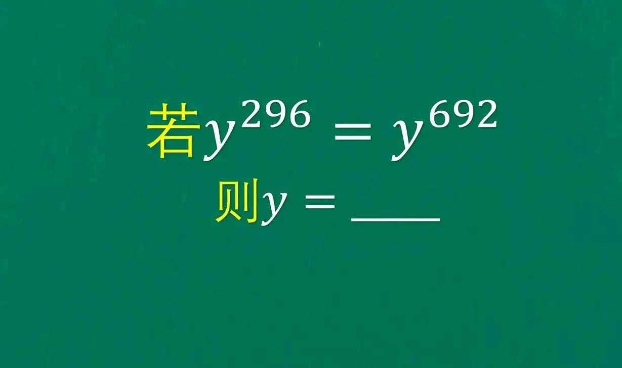 若y的296次方等于y的692次方，则y等于多少？

有不少同学通过瞪眼法解答，