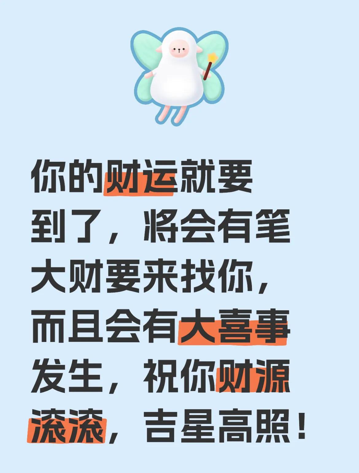 你的财运马上到，大财运来找你，大喜事滚滚来！