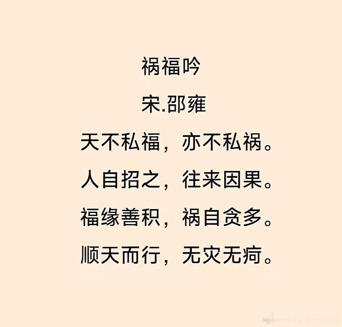 祸福吟宋.邵雍天不私福，亦不私祸。人自招之，往来因果。福缘善积，祸自贪多。顺天而