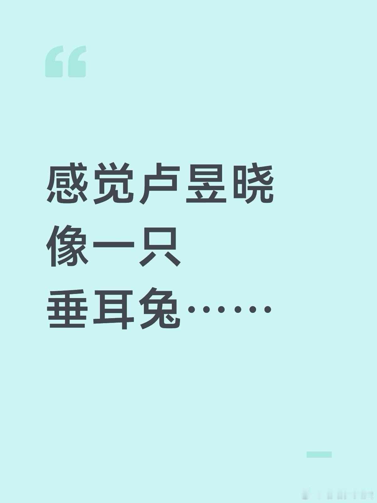 感觉卢昱晓就像一只垂耳兔.........为什么大家都把卢昱晓当小兔子养啊("w