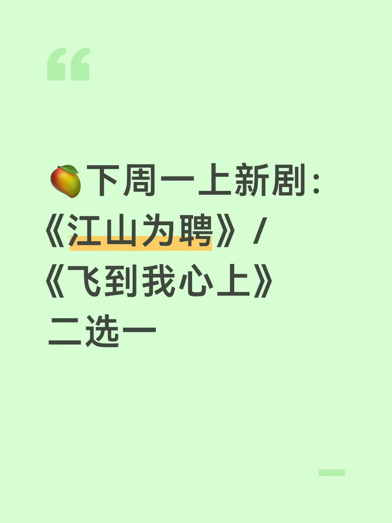 🥭下周一上新剧《江山为聘》/《飞到我心上》二选一，但是《江山为聘》暂时还没过审