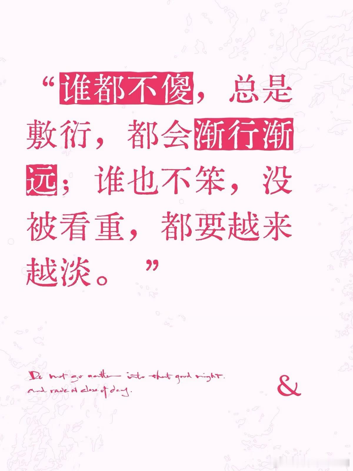 “谁都不傻，总是敷衍，都会渐行渐远；谁也不笨，没被看重，都要越来越淡。” ​​​