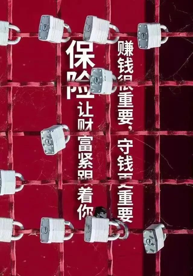 保险观念：
赚钱很重要，
守钱更重要，
保险，
让财富紧跟着你！
保险你的财富