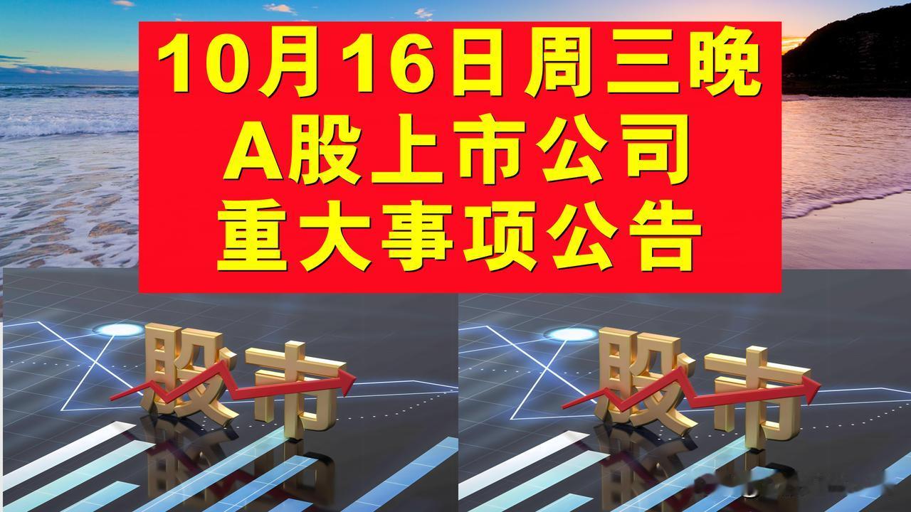 10月16日周三晚间A股上市公司重大事项公告。

一、拟减持股份公告。

1、三