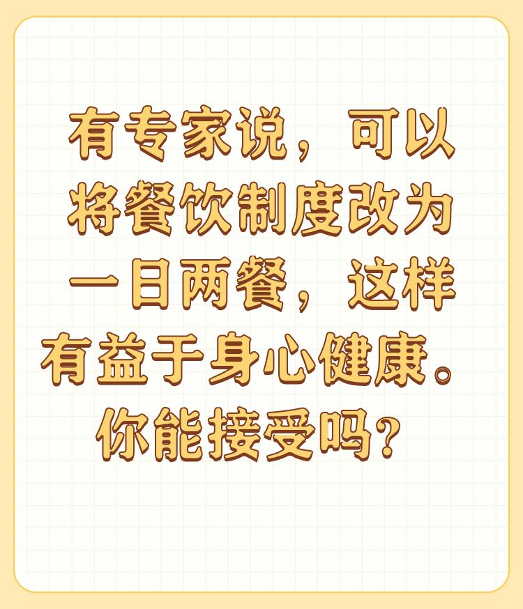 有专家说，可以将餐饮制度改为一日两餐，这样有益于身心健康。你能接受吗？

我就是