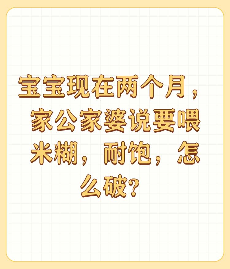 宝宝现在两个月，家公家婆说要喂米糊，耐饱，怎么破？

什么叫耐饱啊，是人话吗？你