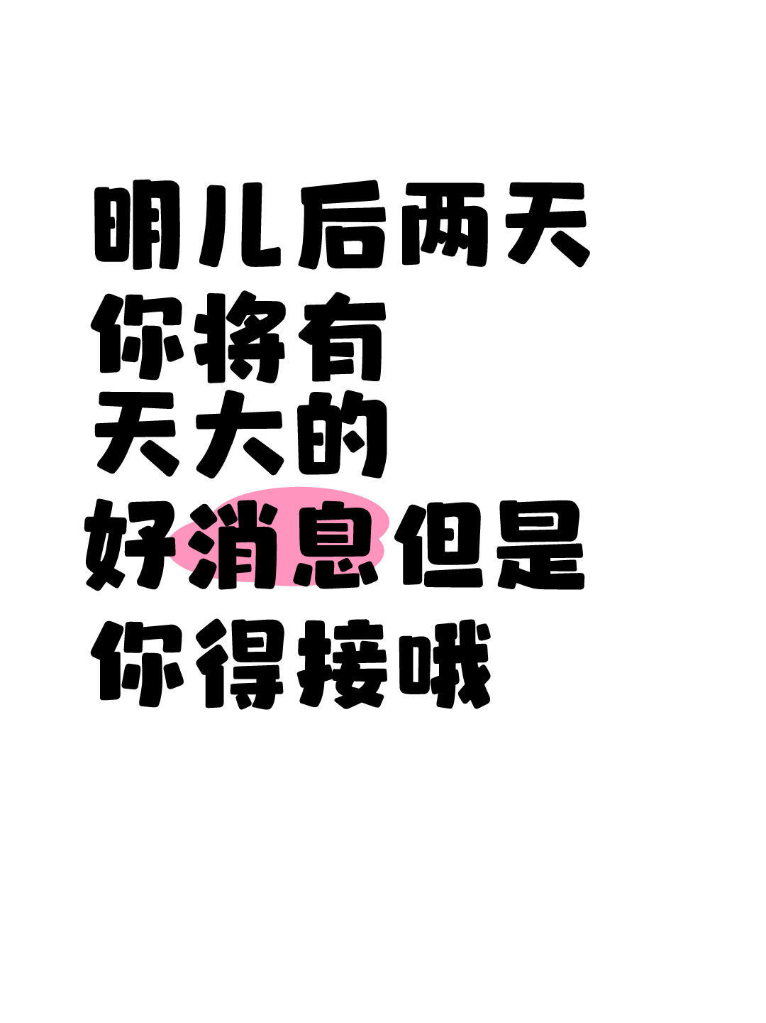 明儿后两天你将有天大的好消息但是你得接 