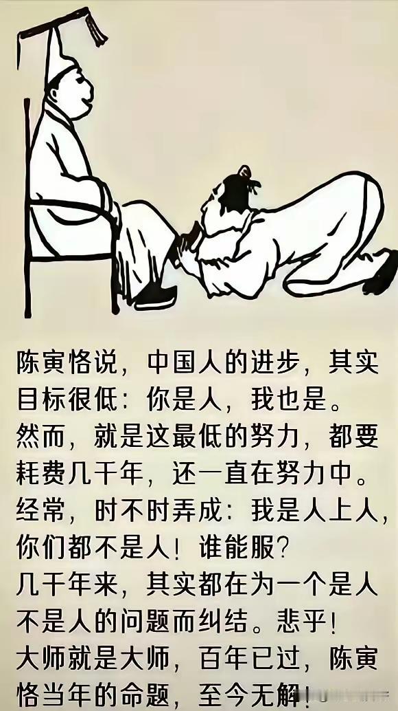 陈寅恪说，中国人的进步，其实目标很低：你是人，我也是。
      然而，就是这