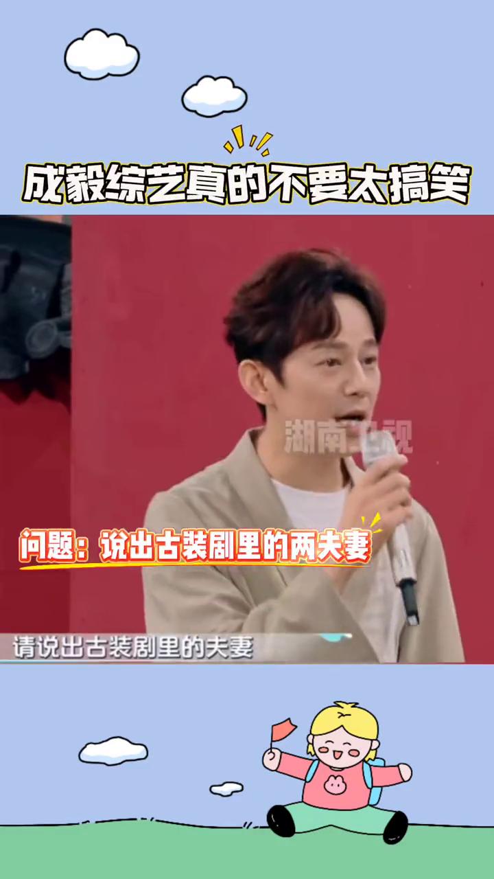 成毅综艺真的不要太搞笑。
湖南卫视。
问题：说出古装剧里的两夫妻。
请说出古装剧