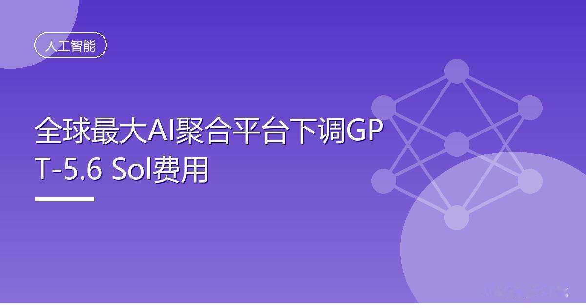 全球最大AI聚合平台下调GPT-5.6 Sol费用
 IT时代网8月18日消息，