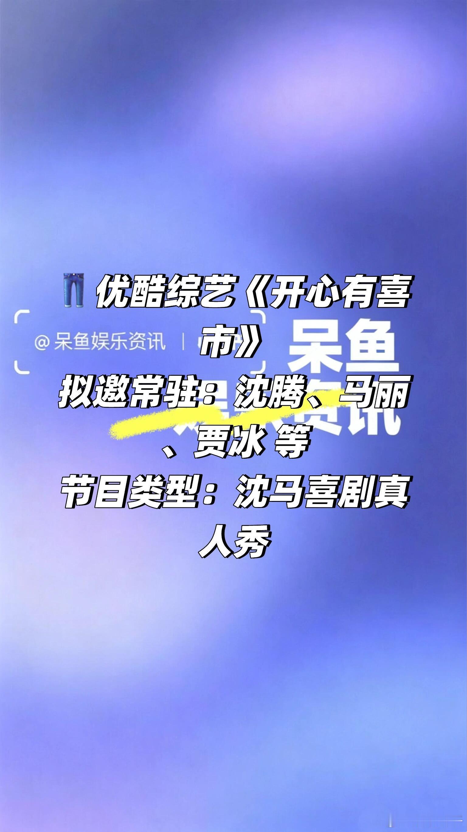 👖综艺《开心有喜市》拟邀常驻：沈腾、马丽、贾冰 等节目类型：沈马喜剧真人秀 